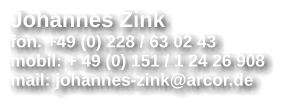 Johannes Zink fon. +49 (0) 228 / 63 02 43 mobil: + 49 (0) 151 / 1 24 26 908 mail: johannes-zink@arcor.de