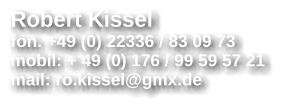 Robert Kissel fon. +49 (0) 22336 / 83 09 73 mobil: + 49 (0) 176 / 99 59 57 21 mail: ro.kissel@gmx.de